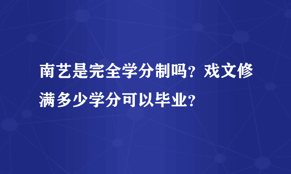 南艺是完全学分制吗？戏文修满多少学分可以毕业？