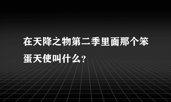 在天降之物第二季里面那个笨蛋天使叫什么？