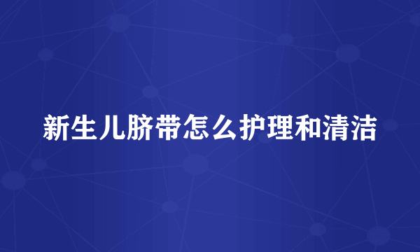 新生儿脐带怎么护理和清洁