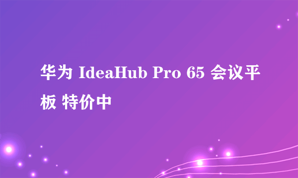 华为 IdeaHub Pro 65 会议平板 特价中