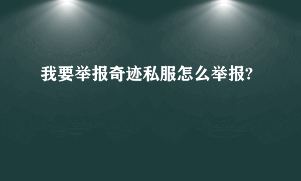 我要举报奇迹私服怎么举报?