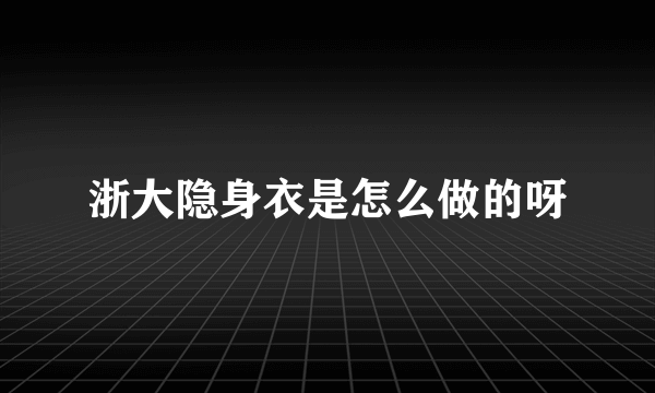 浙大隐身衣是怎么做的呀