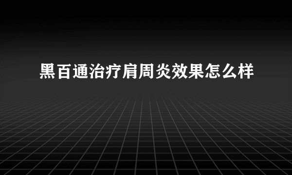 黑百通治疗肩周炎效果怎么样