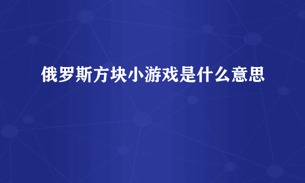 俄罗斯方块小游戏是什么意思