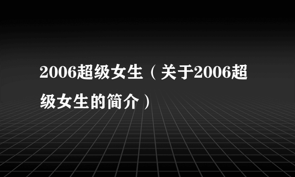 2006超级女生（关于2006超级女生的简介）