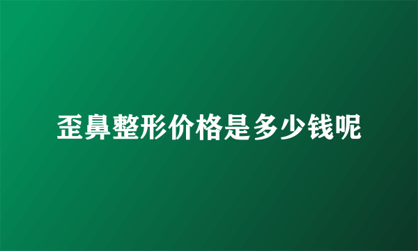 歪鼻整形价格是多少钱呢