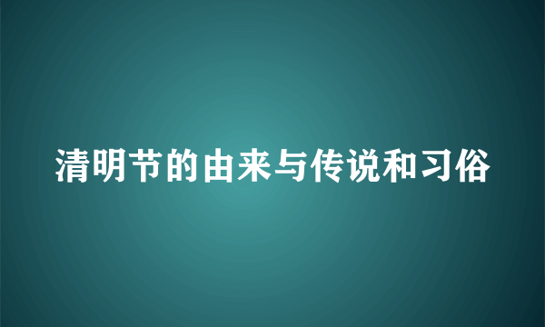 清明节的由来与传说和习俗