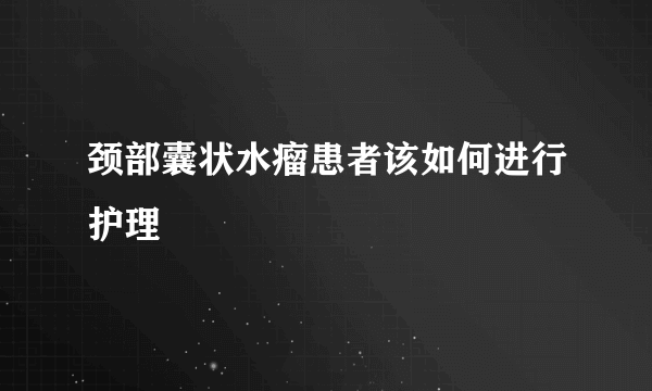 颈部囊状水瘤患者该如何进行护理