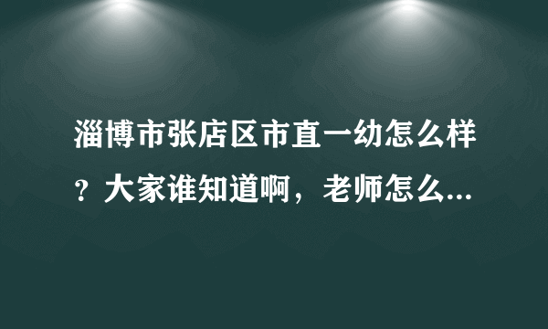 淄博市张店区市直一幼怎么样？大家谁知道啊，老师怎么样？还有吃的好不好啊？