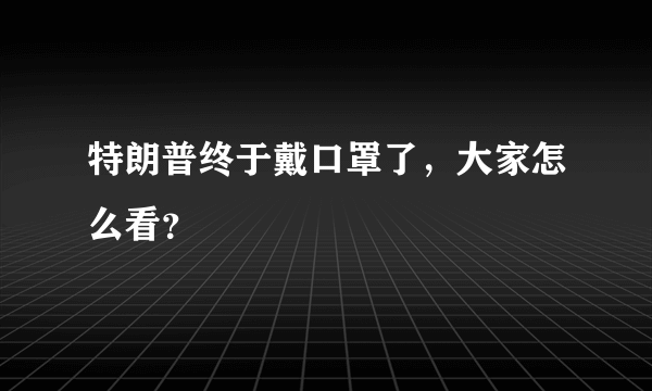 特朗普终于戴口罩了，大家怎么看？