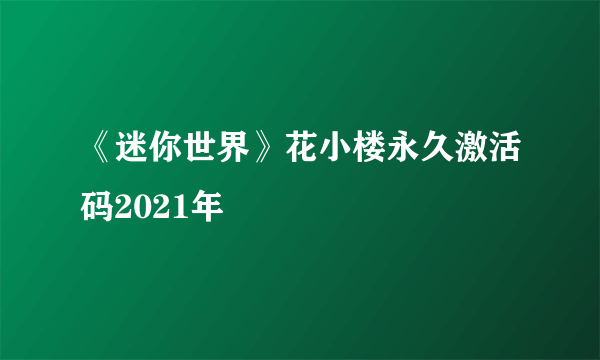 《迷你世界》花小楼永久激活码2021年