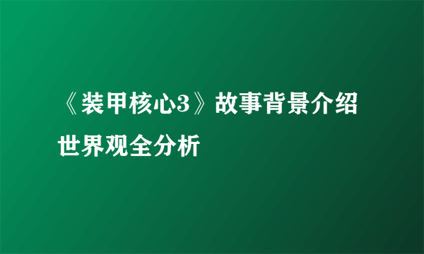 《装甲核心3》故事背景介绍 世界观全分析