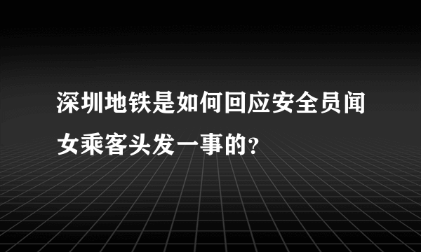 深圳地铁是如何回应安全员闻女乘客头发一事的？