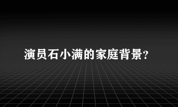 演员石小满的家庭背景？