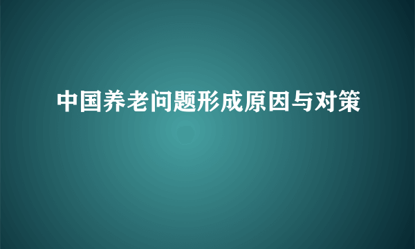 中国养老问题形成原因与对策