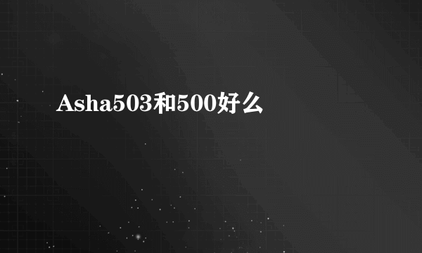 Asha503和500好么