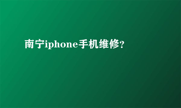 南宁iphone手机维修？