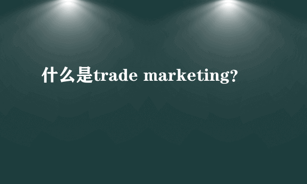 什么是trade marketing？