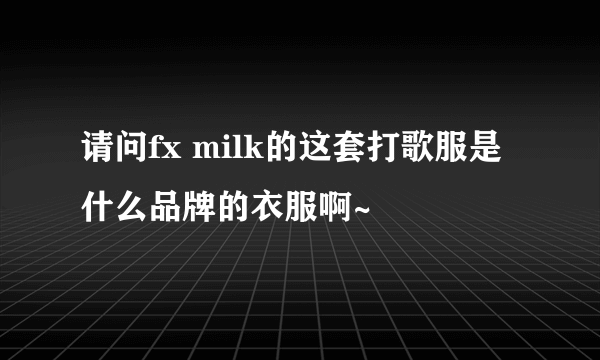 请问fx milk的这套打歌服是什么品牌的衣服啊~