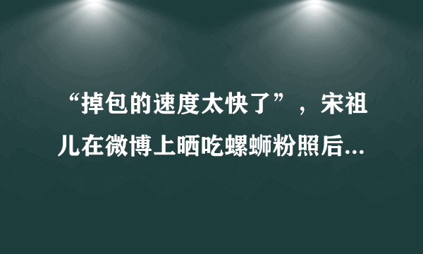 “掉包的速度太快了”，宋祖儿在微博上晒吃螺蛳粉照后为何被这样说？