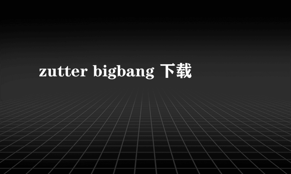 zutter bigbang 下载