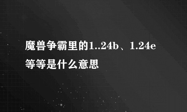 魔兽争霸里的1..24b、1.24e等等是什么意思