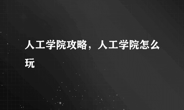 人工学院攻略，人工学院怎么玩