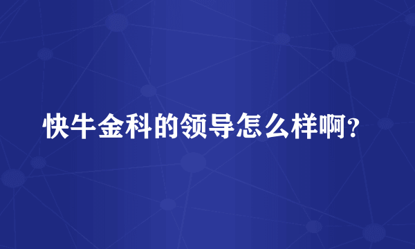 快牛金科的领导怎么样啊？