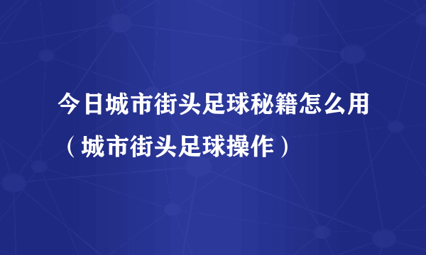 今日城市街头足球秘籍怎么用（城市街头足球操作）