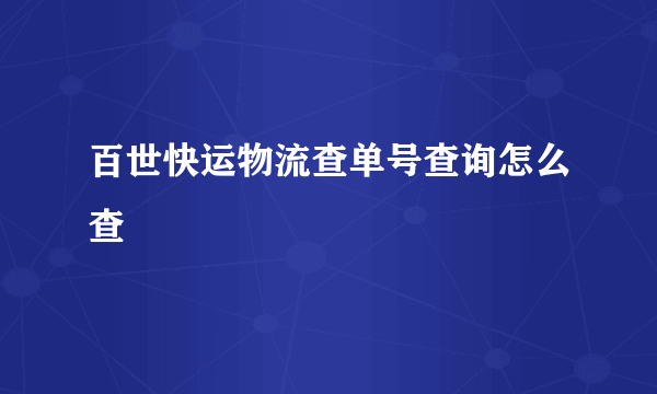 百世快运物流查单号查询怎么查