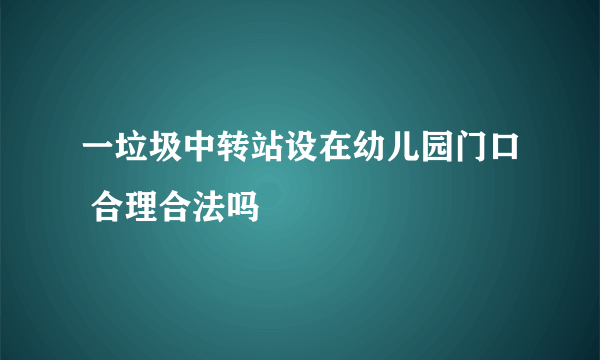 一垃圾中转站设在幼儿园门口 合理合法吗