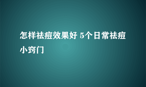 怎样祛痘效果好 5个日常祛痘小窍门