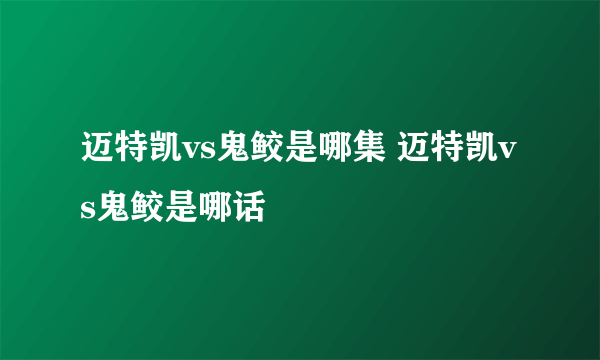 迈特凯vs鬼鲛是哪集 迈特凯vs鬼鲛是哪话