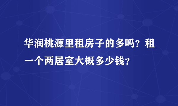 华润桃源里租房子的多吗？租一个两居室大概多少钱？