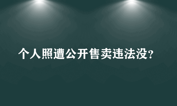 个人照遭公开售卖违法没？