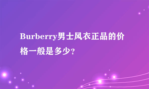 Burberry男士风衣正品的价格一般是多少？