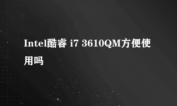 Intel酷睿 i7 3610QM方便使用吗