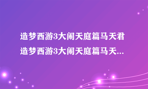 造梦西游3大闹天庭篇马天君造梦西游3大闹天庭篇马天君在哪里？