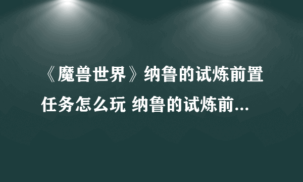 《魔兽世界》纳鲁的试炼前置任务怎么玩 纳鲁的试炼前置任务攻略