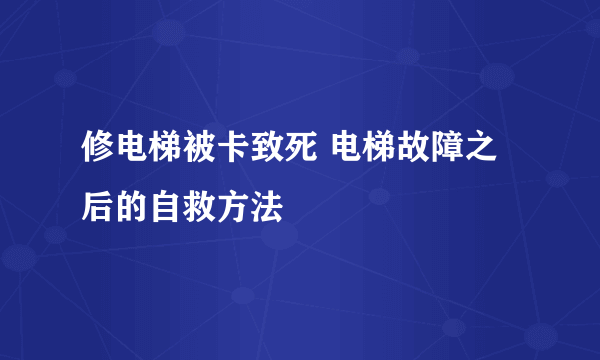 修电梯被卡致死 电梯故障之后的自救方法