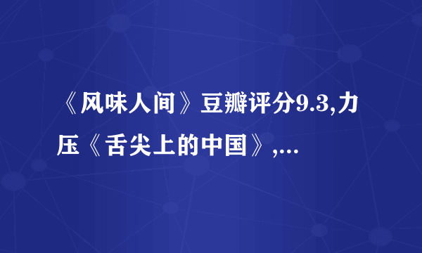 《风味人间》豆瓣评分9.3,力压《舌尖上的中国》,网友：良心之作