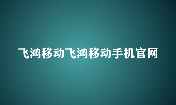 飞鸿移动飞鸿移动手机官网