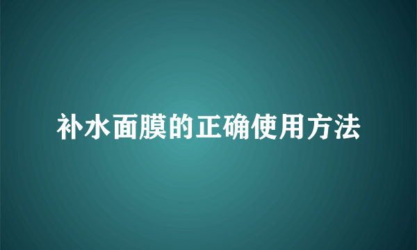 补水面膜的正确使用方法