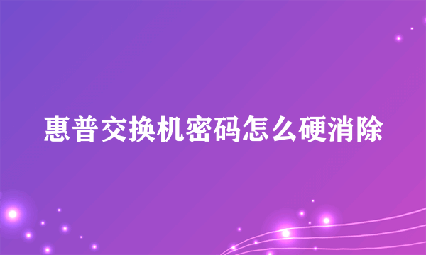 惠普交换机密码怎么硬消除