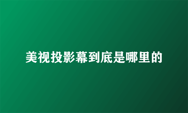 美视投影幕到底是哪里的