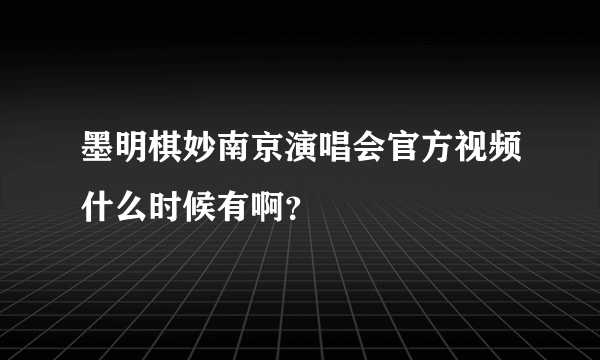 墨明棋妙南京演唱会官方视频什么时候有啊？