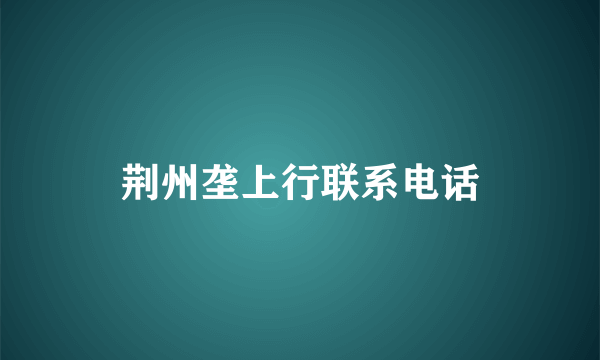 荆州垄上行联系电话