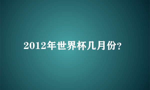 2012年世界杯几月份？