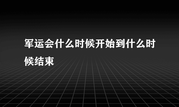 军运会什么时候开始到什么时候结束