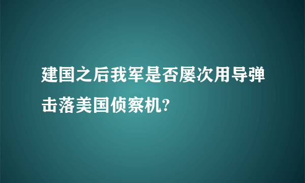 建国之后我军是否屡次用导弹击落美国侦察机?